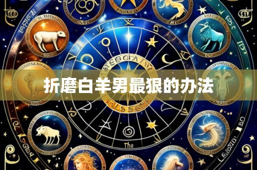 折磨白羊男最狠的办法
