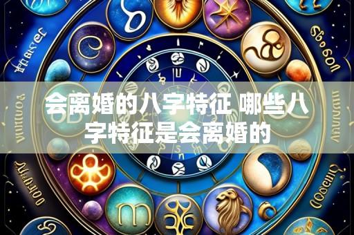会离婚的八字特征 哪些八字特征是会离婚的