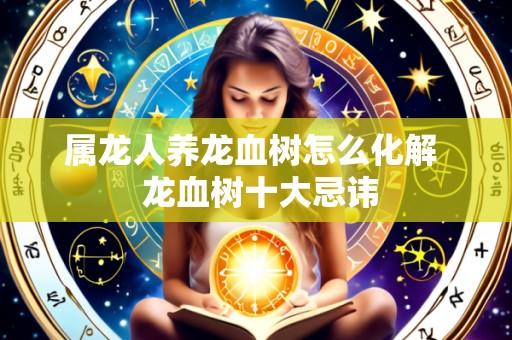 属龙人养龙血树怎么化解  龙血树十大忌讳