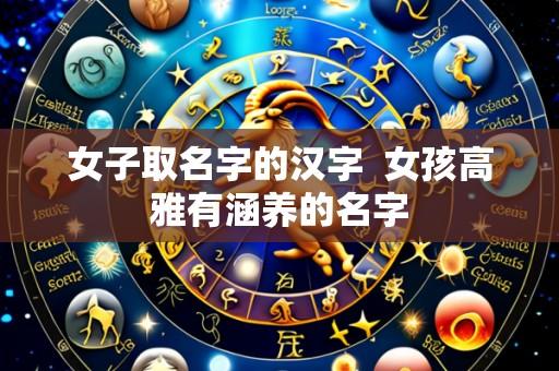 女子取名字的汉字  女孩高雅有涵养的名字