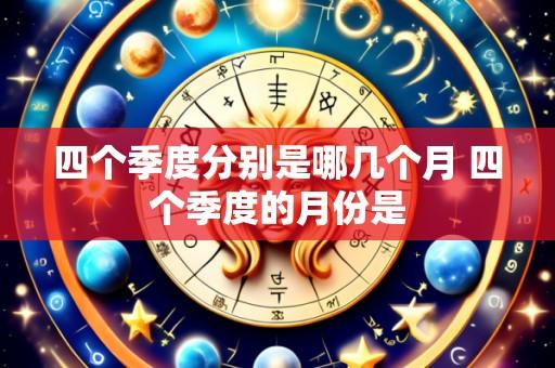 四个季度分别是哪几个月 四个季度的月份是