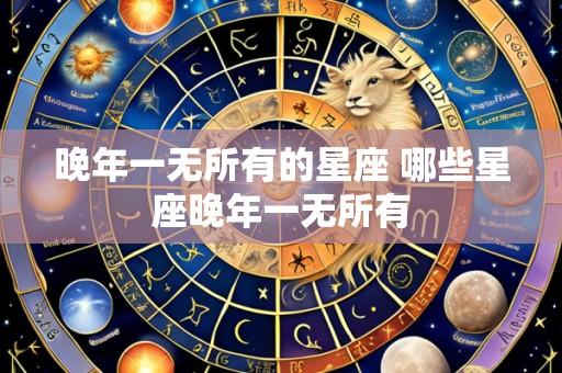 晚年一无所有的星座 哪些星座晚年一无所有