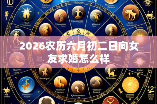 2026农历六月初二日向女友求婚怎么样