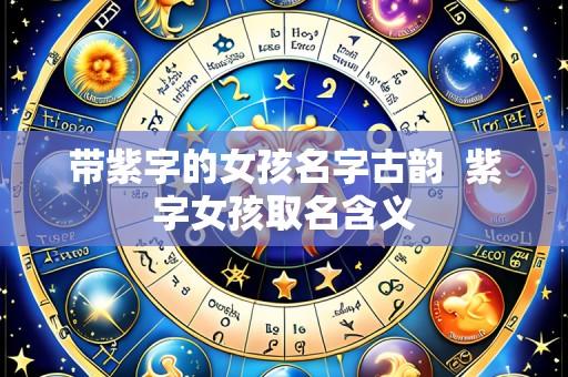 带紫字的女孩名字古韵  紫字女孩取名含义
