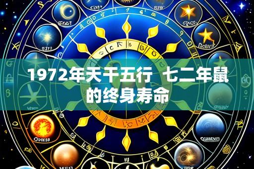 1972年天干五行 七二年鼠的终身寿命