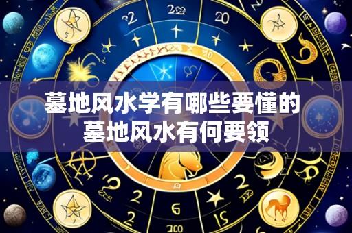 墓地风水学有哪些要懂的 墓地风水有何要领