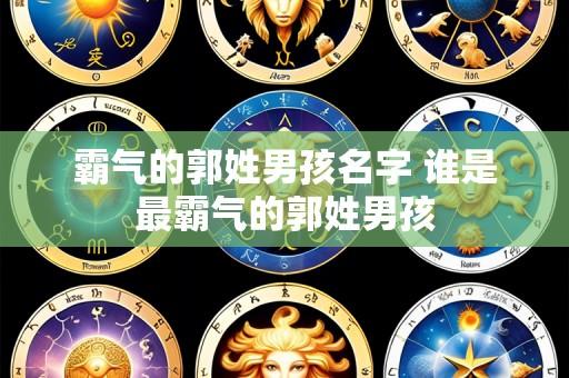 霸气的郭姓男孩名字 谁是最霸气的郭姓男孩