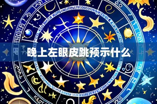 晚上左眼皮跳预示什么