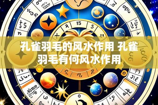 孔雀羽毛的风水作用 孔雀羽毛有何风水作用