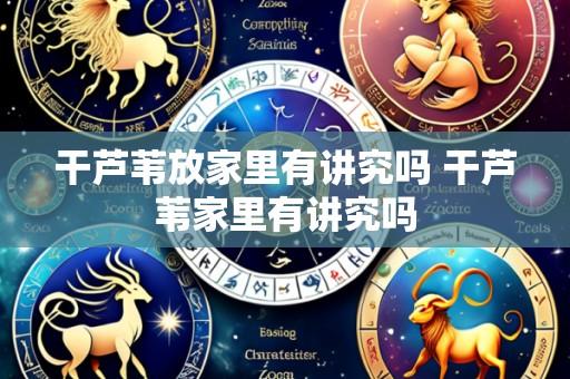 干芦苇放家里有讲究吗 干芦苇家里有讲究吗