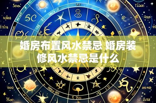 婚房布置风水禁忌 婚房装修风水禁忌是什么