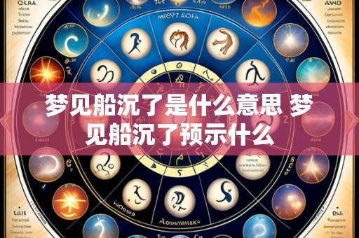 梦见船沉了是什么意思 梦见船沉了预示什么