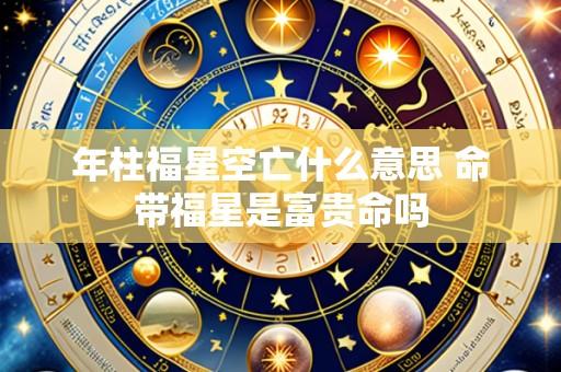 年柱福星空亡什么意思 命带福星是富贵命吗