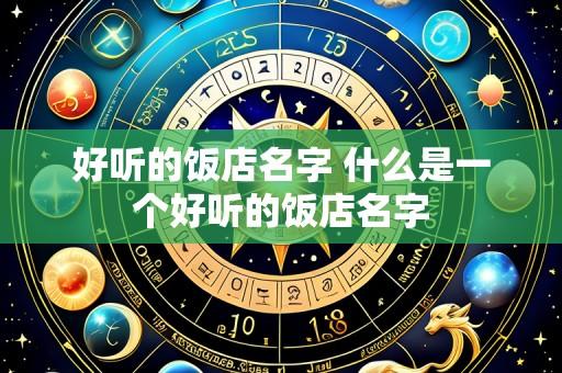 好听的饭店名字 什么是一个好听的饭店名字