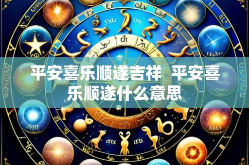 平安喜乐顺遂吉祥  平安喜乐顺遂什么意思