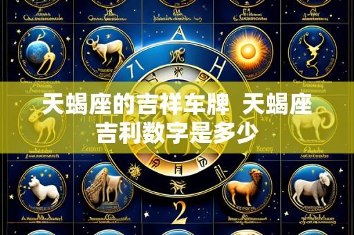 天蝎座的吉祥车牌 天蝎座吉利数字是多少