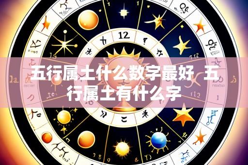 五行属土什么数字最好 五行属土有什么字