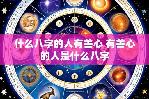 什么八字的人有善心 有善心的人是什么八字