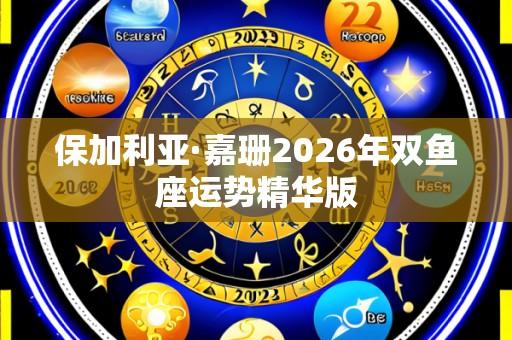 保加利亚·嘉珊2026年双鱼座运势精华版