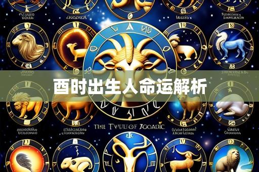 酉时出生人命运解析