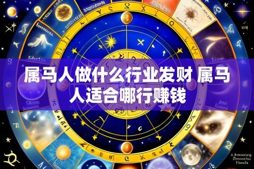 属马人做什么行业发财 属马人适合哪行赚钱