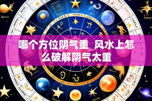 哪个方位阴气重 风水上怎么破解阴气太重