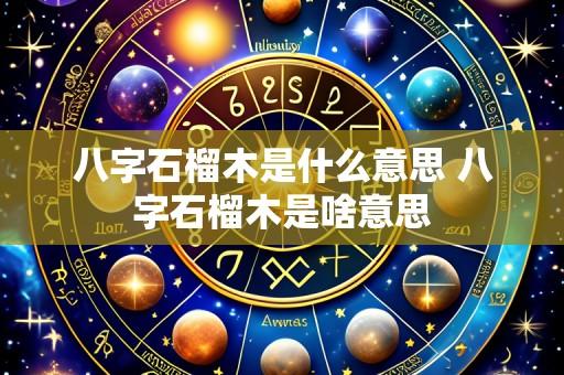八字石榴木是什么意思 八字石榴木是啥意思