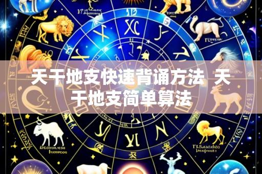 天干地支快速背诵方法 天干地支简单算法