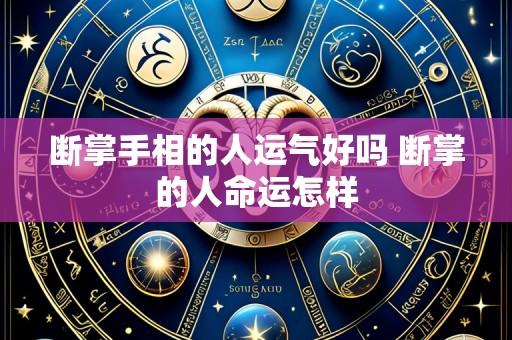 断掌手相的人运气好吗 断掌的人命运怎样