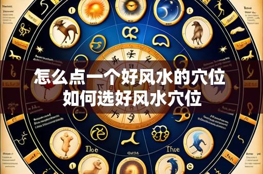 怎么点一个好风水的穴位 如何选好风水穴位