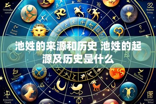 池姓的来源和历史 池姓的起源及历史是什么