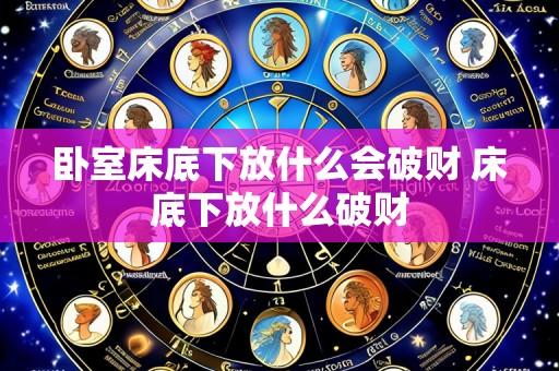 卧室床底下放什么会破财 床底下放什么破财