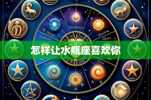 怎样让水瓶座喜欢你