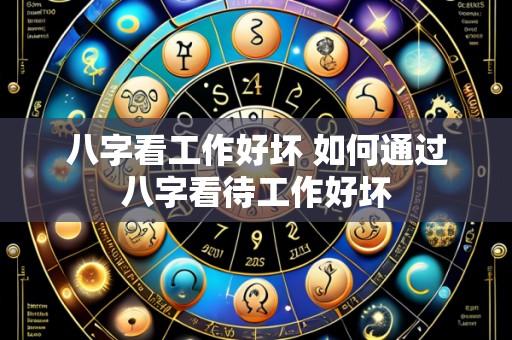 八字看工作好坏 如何通过八字看待工作好坏