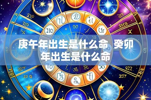 庚午年出生是什么命 癸卯年出生是什么命
