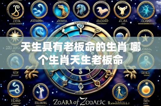 天生具有老板命的生肖 哪个生肖天生老板命