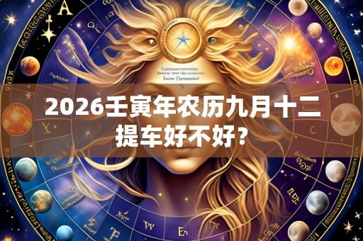 2026壬寅年农历九月十二提车好不好?