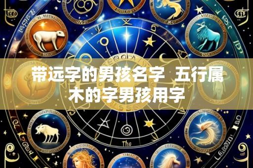 带远字的男孩名字 五行属木的字男孩用字