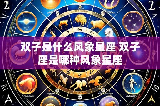 双子是什么风象星座 双子座是哪种风象星座
