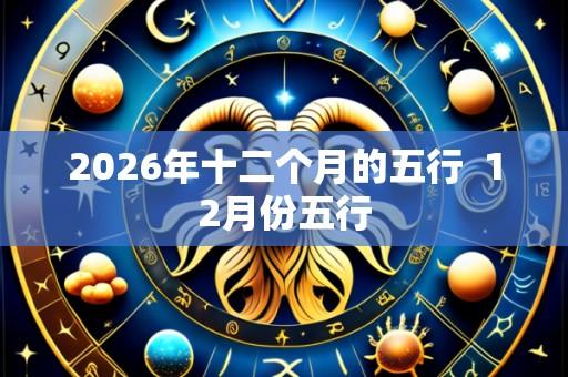 2026年十二个月的五行  12月份五行