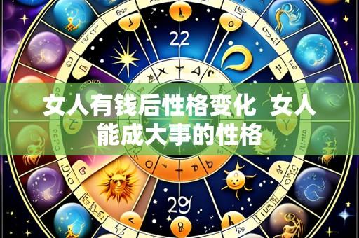 女人有钱后性格变化  女人能成大事的性格