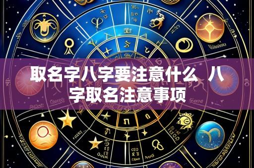 取名字八字要注意什么  八字取名注意事项