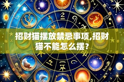 招财猫摆放禁忌事项,招财猫不能怎么摆?