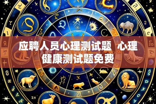 应聘人员心理测试题 心理健康测试题免费
