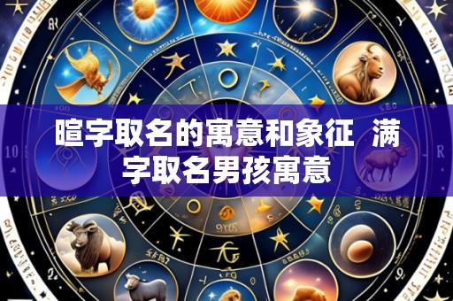 暄字取名的寓意和象征 满字取名男孩寓意