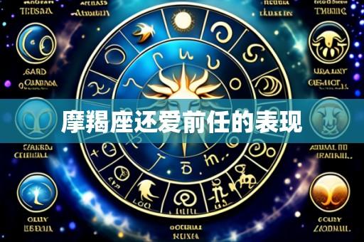 摩羯座还爱前任的表现