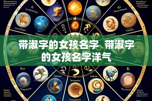 带淑字的女孩名字  带淑字的女孩名字洋气