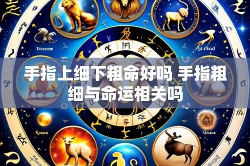 手指上细下粗命好吗 手指粗细与命运相关吗