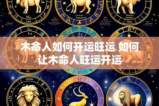 木命人如何开运旺运 如何让木命人旺运开运