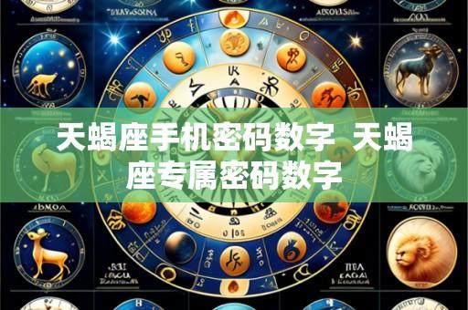 天蝎座手机密码数字  天蝎座专属密码数字